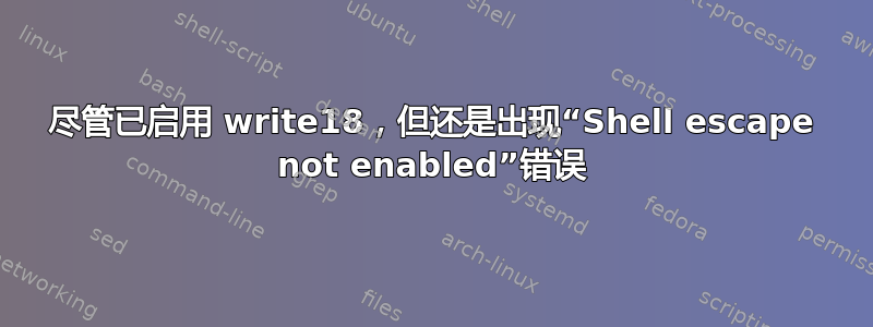 尽管已启用 write18，但还是出现“Shell escape not enabled”错误