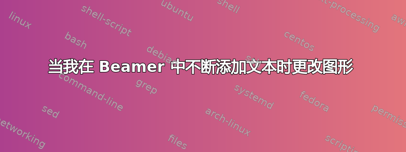 当我在 Beamer 中不断添加文本时更改图形