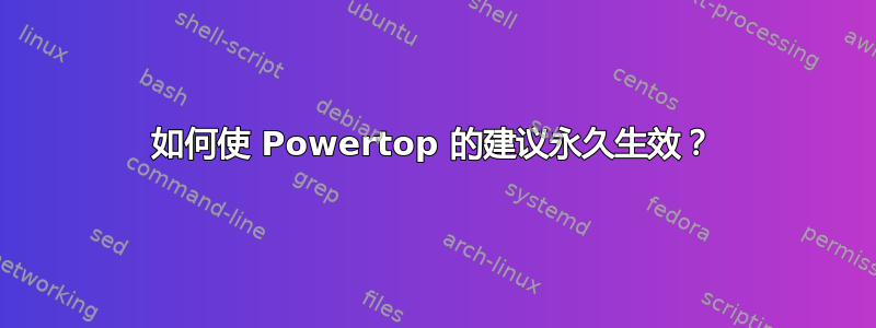 如何使 Powertop 的建议永久生效？