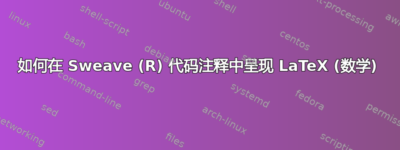 如何在 Sweave (R) 代码注释中呈现 LaTeX (数学)