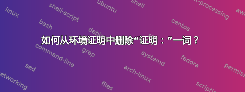 如何从环境证明中删除“证明：”一词？