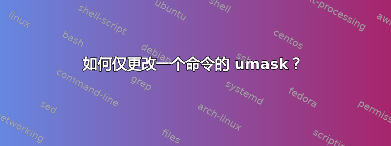 如何仅更改一个命令的 umask？