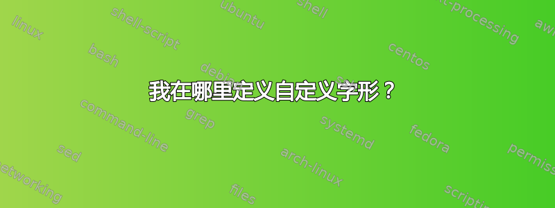 我在哪里定义自定义字形？