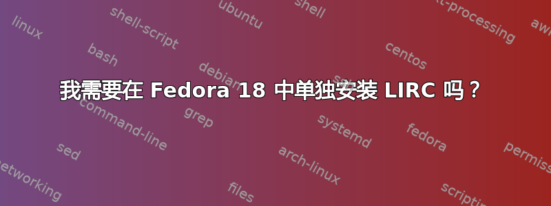 我需要在 Fedora 18 中单独安装 LIRC 吗？