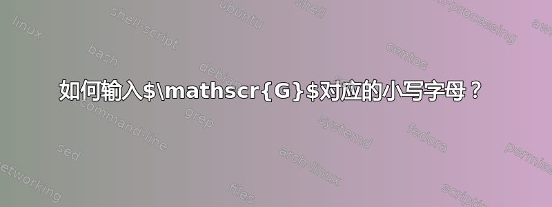 如何输入$\mathscr{G}$对应的小写字母？