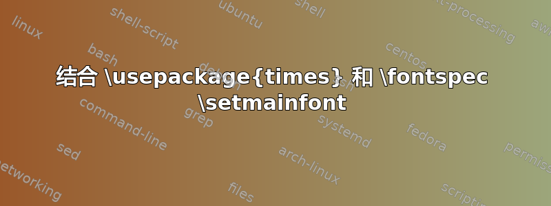 结合 \usepackage{times} 和 \fontspec \setmainfont