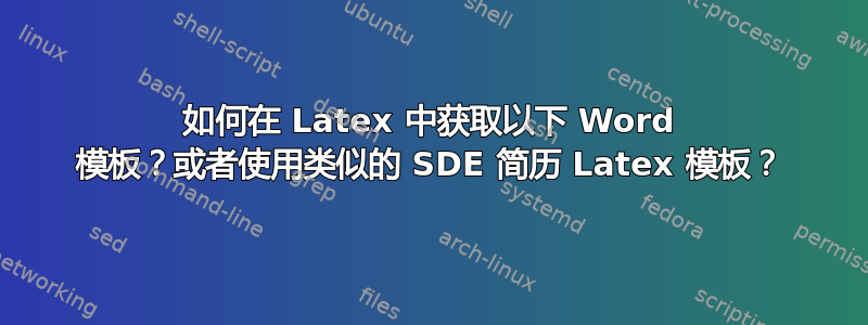 如何在 Latex 中获取以下 Word 模板？或者使用类似的 SDE 简历 Latex 模板？