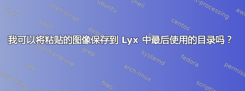 我可以将粘贴的图像保存到 Lyx 中最后使用的目录吗？