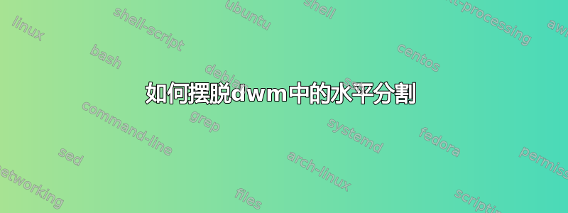 如何摆脱dwm中的水平分割