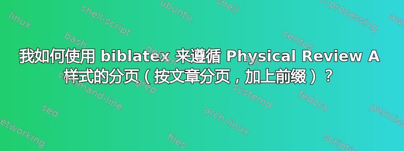 我如何使用 biblatex 来遵循 Physical Review A 样式的分页（按文章分页，加上前缀）？