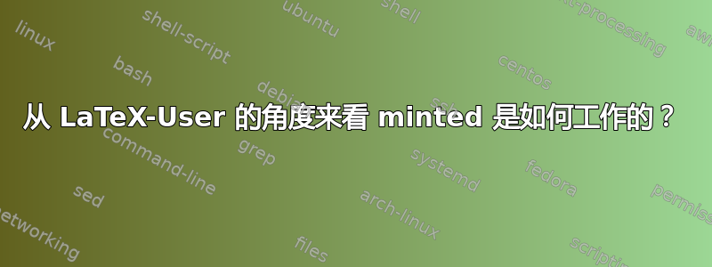 从 LaTeX-User 的角度来看 minted 是如何工作的？