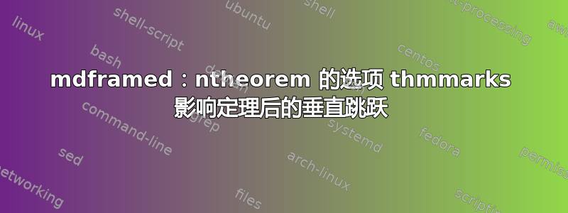 mdframed：ntheorem 的选项 thmmarks 影响定理后的垂直跳跃