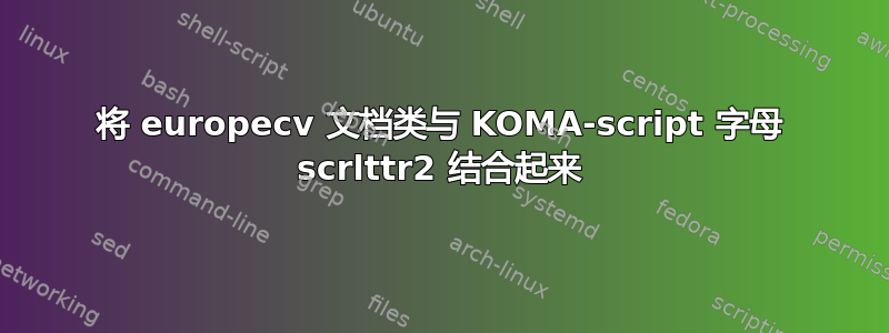 将 europecv 文档类与 KOMA-script 字母 scrlttr2 结合起来