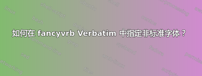 如何在 fancyvrb Verbatim 中指定非标准字体？