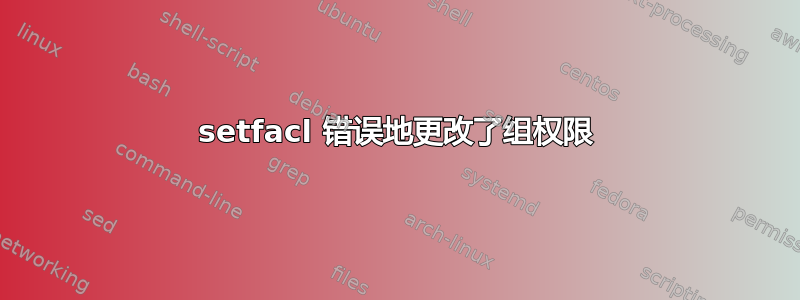 setfacl 错误地更改了组权限