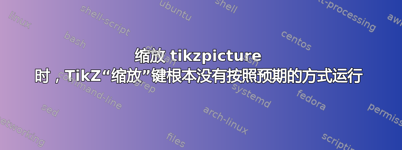 缩放 tikzpicture 时，TikZ“缩放”键根本没有按照预期的方式运行