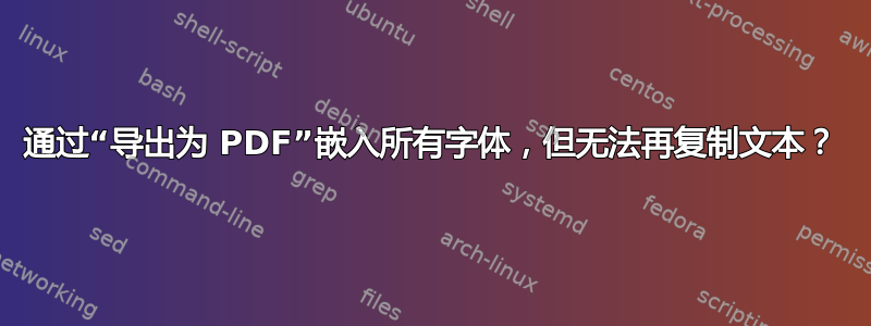 通过“导出为 PDF”嵌入所有字体，但无法再复制文本？