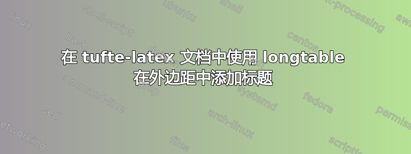 在 tufte-latex 文档中使用 longtable 在外边距中添加标题