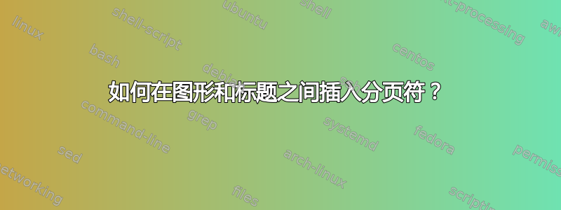 如何在图形和标题之间插入分页符？