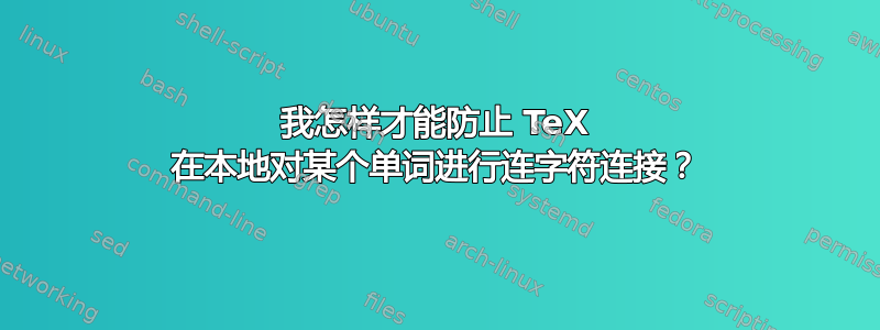 我怎样才能防止 TeX 在本地对某个单词进行连字符连接？