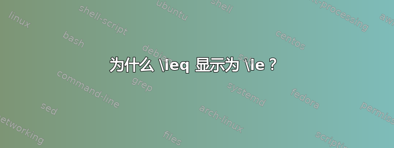 为什么 \leq 显示为 \le？