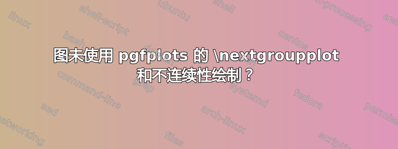 图未使用 pgfplots 的 \nextgroupplot 和不连续性绘制？