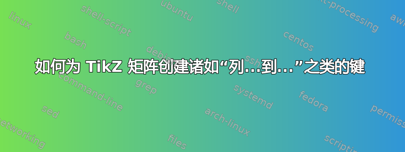 如何为 TikZ 矩阵创建诸如“列...到...”之类的键