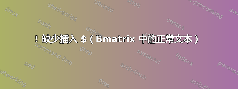 ! 缺少插入 $（Bmatrix 中的正常文本）