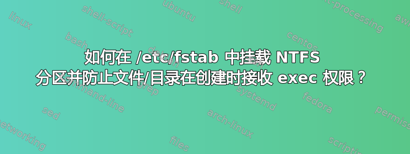 如何在 /etc/fstab 中挂载 NTFS 分区并防止文件/目录在创建时接收 exec 权限？