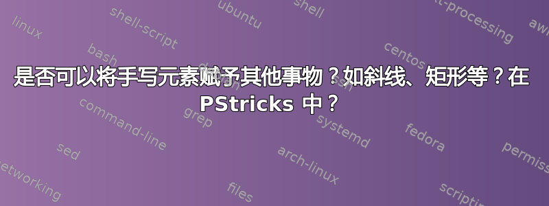 是否可以将手写元素赋予其他事物？如斜线、矩形等？在 PStricks 中？