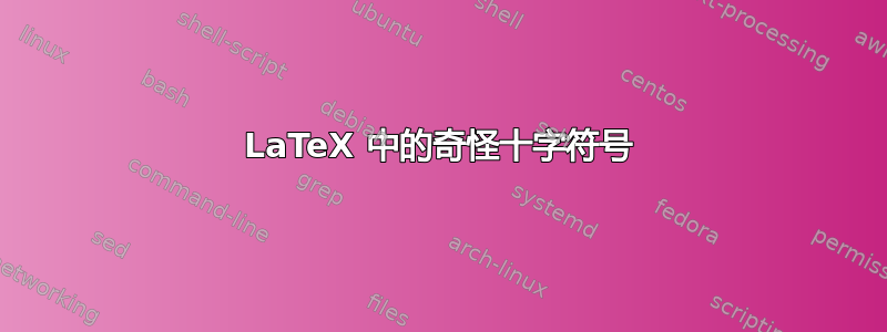 LaTeX 中的奇怪十字符号