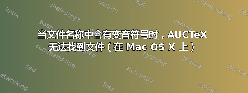 当文件名称中含有变音符号时，AUCTeX 无法找到文件（在 Mac OS X 上）