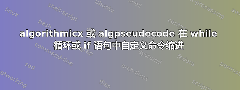 algorithmicx 或 algpseudocode 在 while 循环或 if 语句中自定义命令缩进