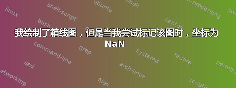 我绘制了箱线图，但是当我尝试标记该图时，坐标为 NaN 