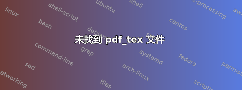 未找到 pdf_tex 文件