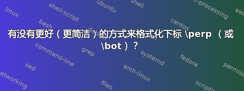 有没有更好（更简洁）的方式来格式化下标 \perp （或 \bot）？