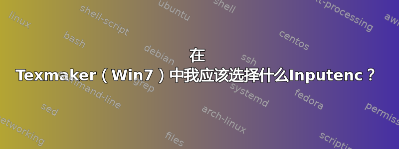 在 Texmaker（Win7）中我应该选择什么Inputenc？