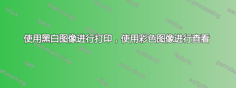 使用黑白图像进行打印，使用彩色图像进行查看