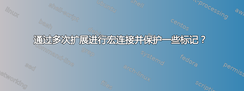 通过多次扩展进行宏连接并保护一些标记？