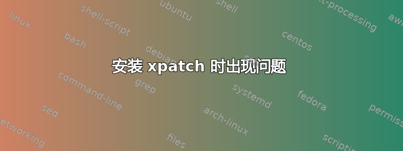 安装 xpatch 时出现问题