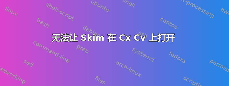 无法让 Skim 在 Cx Cv 上打开