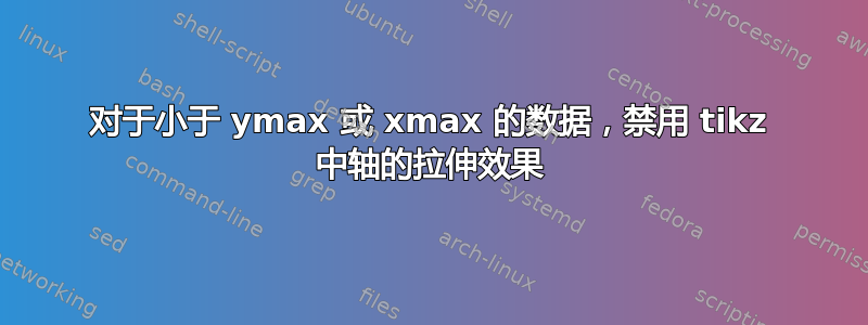 对于小于 ymax 或 xmax 的数据，禁用 tikz 中轴的拉伸效果