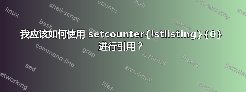 我应该如何使用 setcounter{lstlisting}{0} 进行引用？