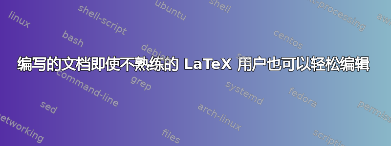 编写的文档即使不熟练的 LaTeX 用户也可以轻松编辑