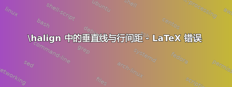 \halign 中的垂直线与行间距 - LaTeX 错误