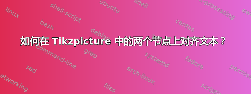 如何在 Tikzpicture 中的两个节点上对齐文本？