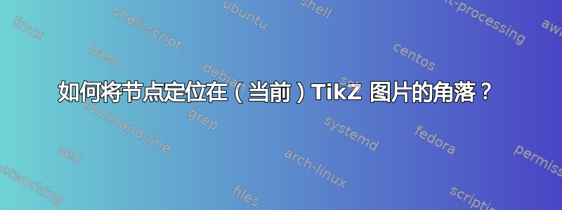 如何将节点定位在（当前）TikZ 图片的角落？