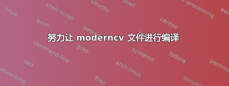 努力让 moderncv 文件进行编译