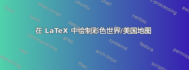 在 LaTeX 中绘制彩色世界/美国地图