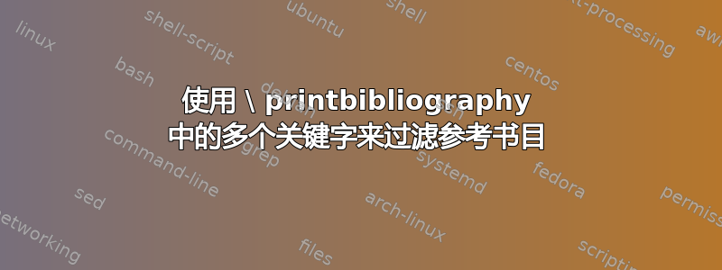 使用 \ printbibliography 中的多个关键字来过滤参考书目